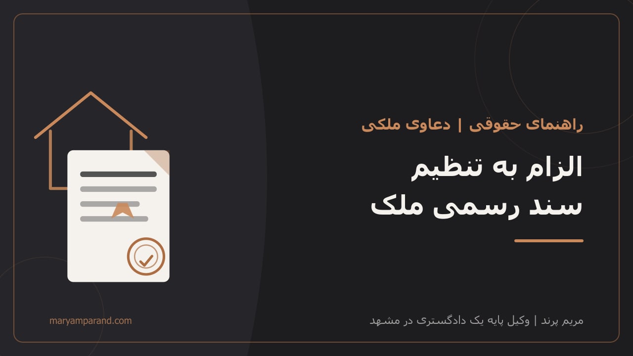 الزام به تنظیم سند رسمی ملک — راهنمای حقوقی وکیل ملکی در مشهد